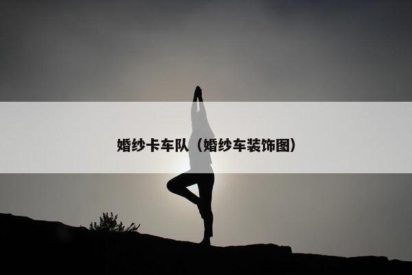 婚纱卡车队（婚纱车装饰图）
