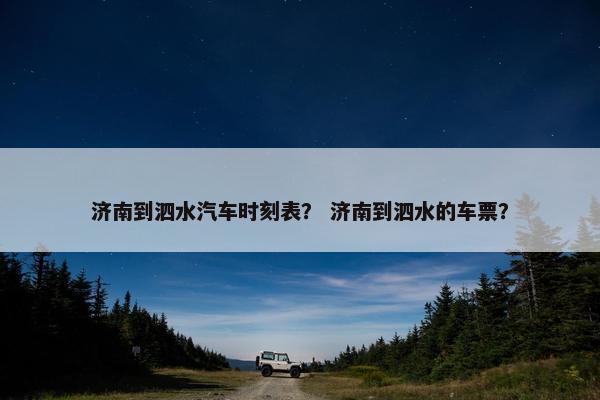 济南到泗水汽车时刻表？ 济南到泗水的车票？