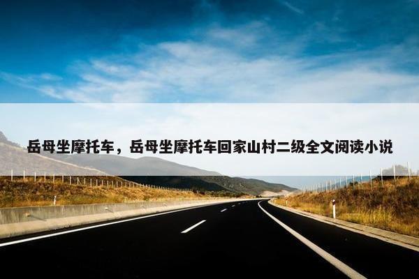 岳母坐摩托车，岳母坐摩托车回家山村二级全文阅读小说