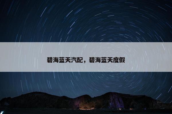 碧海蓝天汽配，碧海蓝天度假