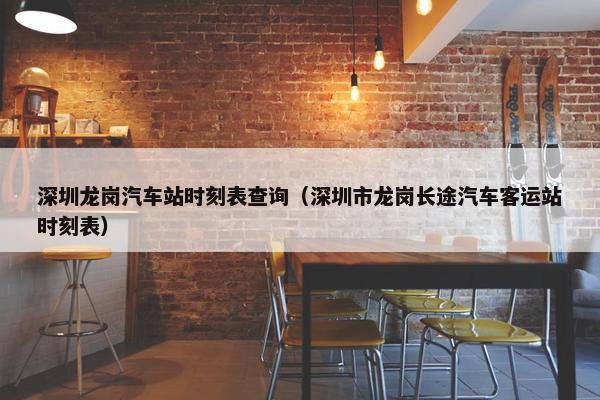 深圳龙岗汽车站时刻表查询（深圳市龙岗长途汽车客运站时刻表）