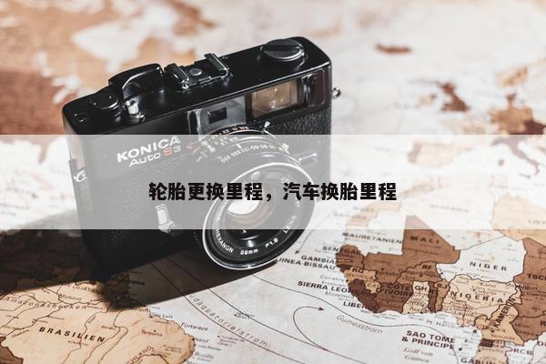 轮胎更换里程，汽车换胎里程