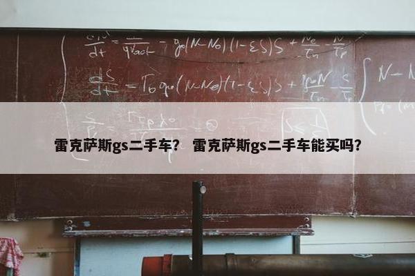 雷克萨斯gs二手车？ 雷克萨斯gs二手车能买吗？