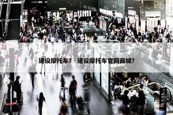 建设摩托车？ 建设摩托车官网商城？