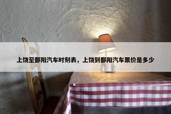 上饶至鄱阳汽车时刻表，上饶到鄱阳汽车票价是多少