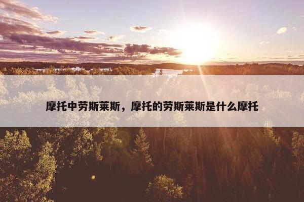 摩托中劳斯莱斯，摩托的劳斯莱斯是什么摩托