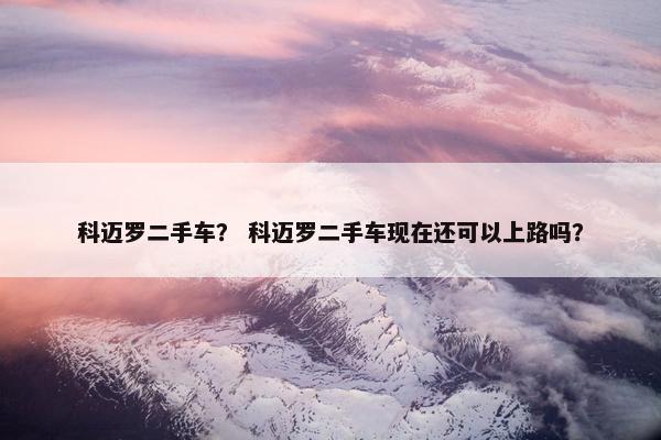 科迈罗二手车？ 科迈罗二手车现在还可以上路吗？
