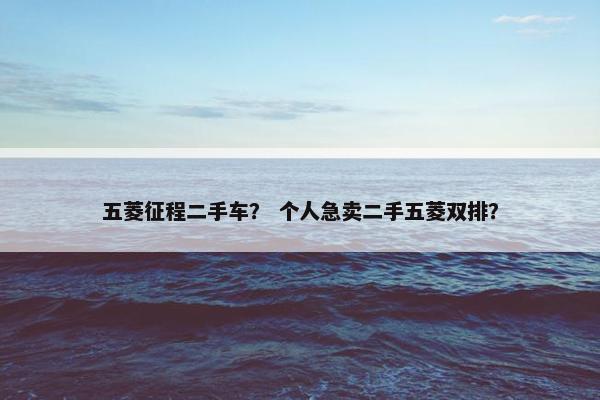 五菱征程二手车？ 个人急卖二手五菱双排？