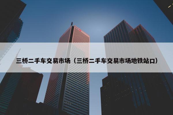 三桥二手车交易市场（三桥二手车交易市场地铁站口）