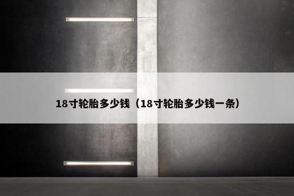 18寸轮胎多少钱（18寸轮胎多少钱一条）