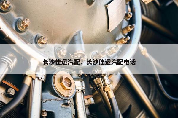 长沙佳运汽配，长沙佳运汽配电话