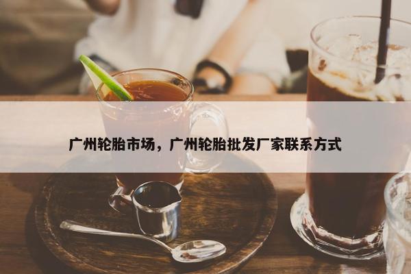 广州轮胎市场，广州轮胎批发厂家联系方式