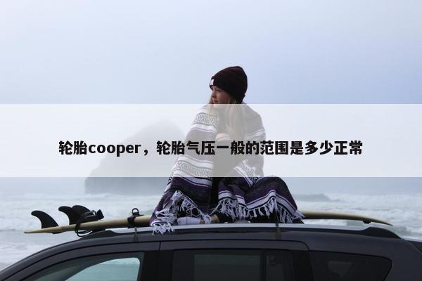 轮胎cooper，轮胎气压一般的范围是多少正常