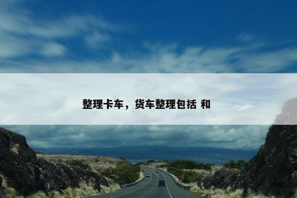 整理卡车，货车整理包括 和 