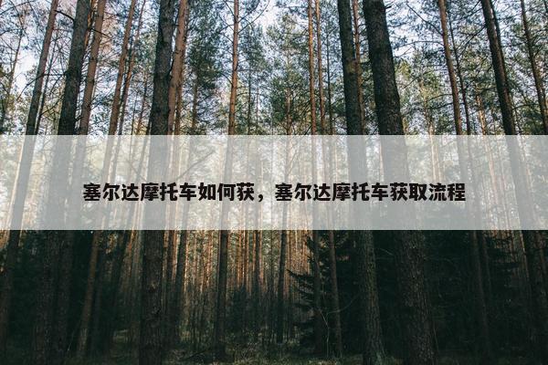 塞尔达摩托车如何获，塞尔达摩托车获取流程