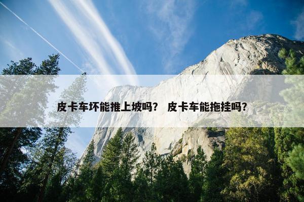 皮卡车坏能推上坡吗？ 皮卡车能拖挂吗？