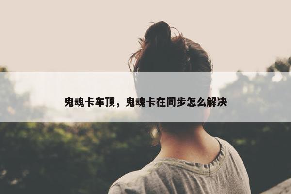 鬼魂卡车顶，鬼魂卡在同步怎么解决