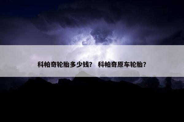 科帕奇轮胎多少钱？ 科帕奇原车轮胎？
