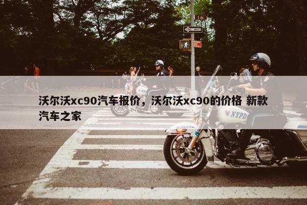 沃尔沃xc90汽车报价，沃尔沃xc90的价格 新款汽车之家