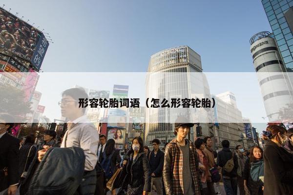 形容轮胎词语（怎么形容轮胎）
