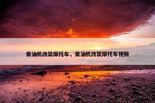 柴油机改装摩托车，柴油机改装摩托车视频