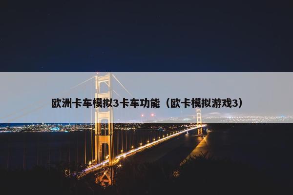 欧洲卡车模拟3卡车功能（欧卡模拟游戏3）
