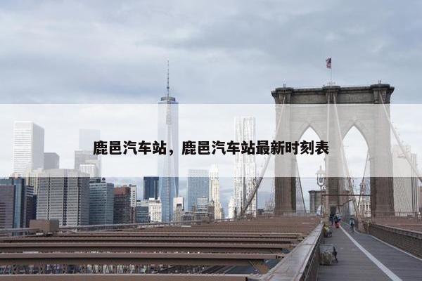 鹿邑汽车站，鹿邑汽车站最新时刻表