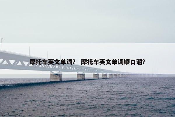 摩托车英文单词？ 摩托车英文单词顺口溜？