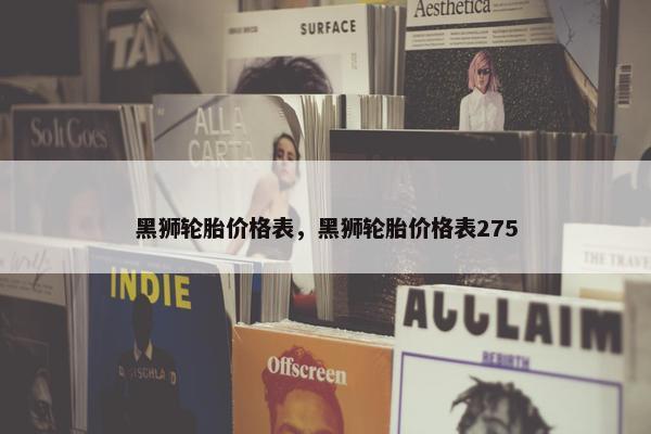 黑狮轮胎价格表，黑狮轮胎价格表275