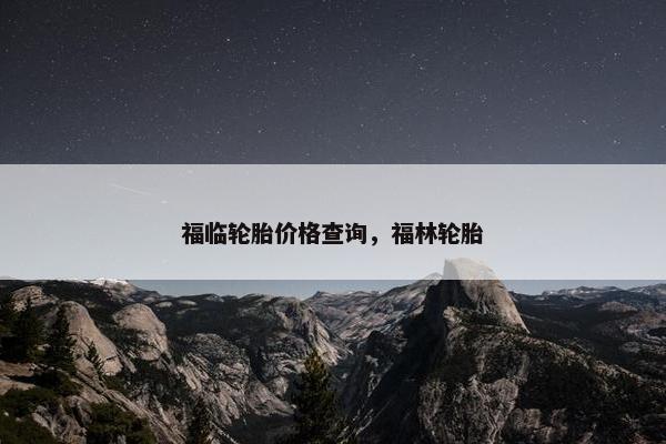 福临轮胎价格查询，福林轮胎