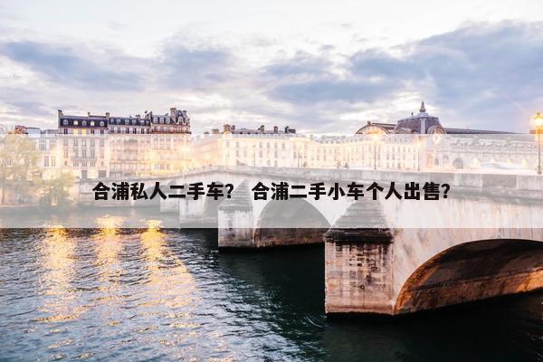 合浦私人二手车？ 合浦二手小车个人出售？