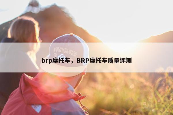 brp摩托车，BRP摩托车质量评测
