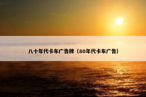 八十年代卡车广告牌（80年代卡车广告）