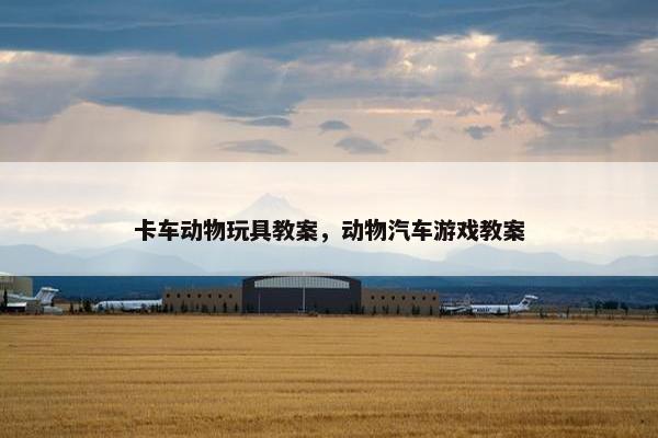 卡车动物玩具教案，动物汽车游戏教案
