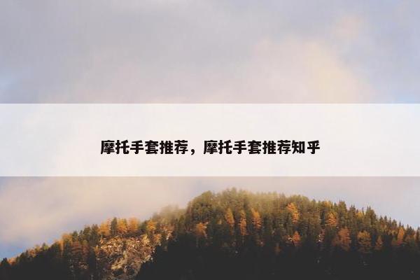 摩托手套推荐，摩托手套推荐知乎