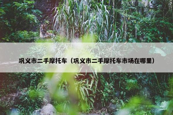巩义市二手摩托车（巩义市二手摩托车市场在哪里）