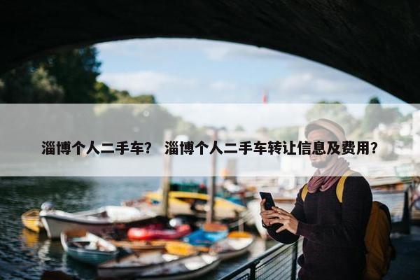 淄博个人二手车？ 淄博个人二手车转让信息及费用？