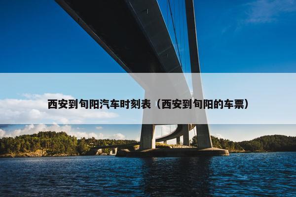 西安到旬阳汽车时刻表（西安到旬阳的车票）