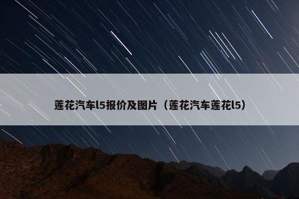 莲花汽车l5报价及图片（莲花汽车莲花l5）