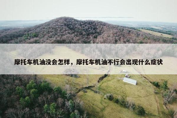 摩托车机油没会怎样，摩托车机油不行会出现什么症状
