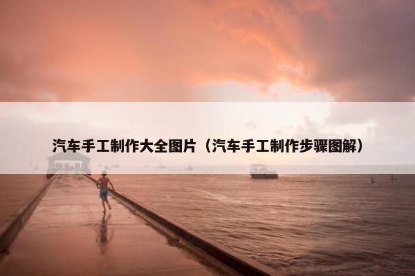 汽车手工制作大全图片（汽车手工制作步骤图解）