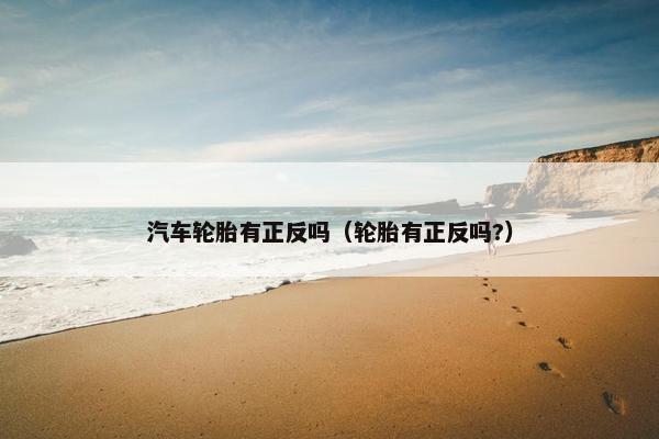 汽车轮胎有正反吗（轮胎有正反吗?）