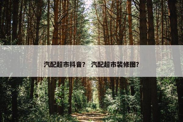 汽配超市抖音？ 汽配超市装修图？