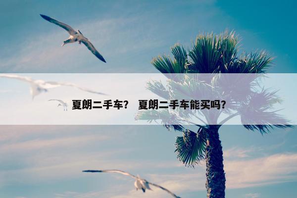 夏朗二手车？ 夏朗二手车能买吗？