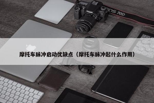 摩托车脉冲启动优缺点（摩托车脉冲起什么作用）