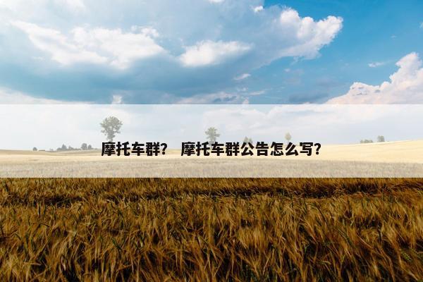 摩托车群？ 摩托车群公告怎么写？
