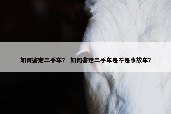 如何鉴定二手车？ 如何鉴定二手车是不是事故车？