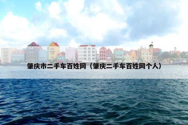 肇庆市二手车百姓网（肇庆二手车百姓网个人）