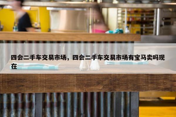 四会二手车交易市场，四会二手车交易市场有宝马卖吗现在
