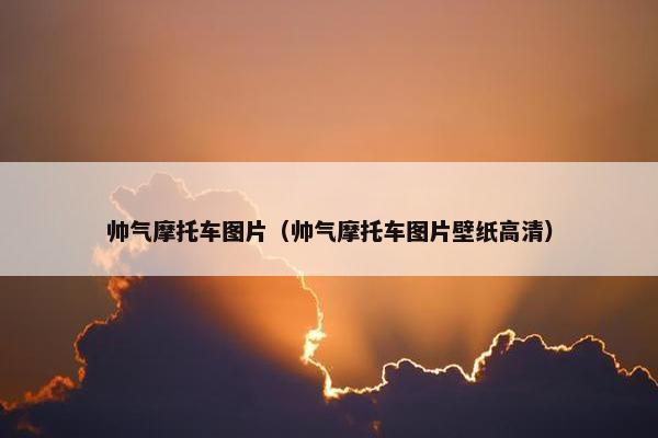 帅气摩托车图片（帅气摩托车图片壁纸高清）